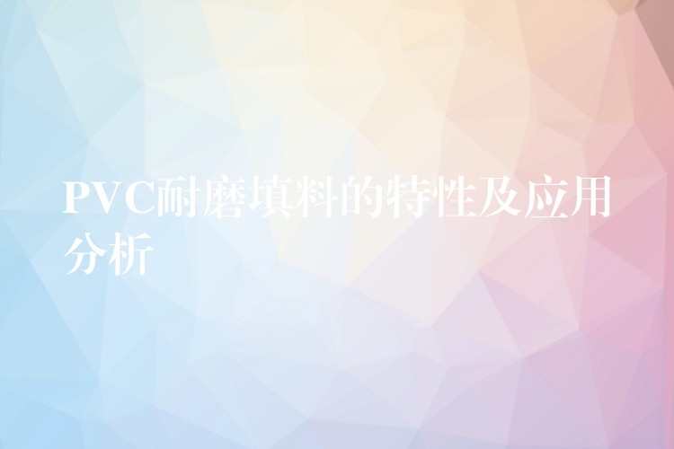 PVC耐磨填料的特性及应用分析