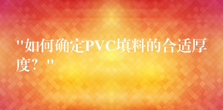 “如何确定PVC填料的合适厚度？”