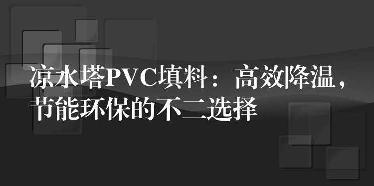 凉水塔PVC填料：高效降温，节能环保的不二选择