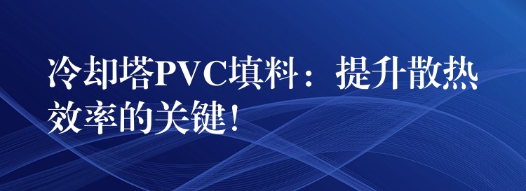 冷却塔PVC填料：提升散热效率的关键！
