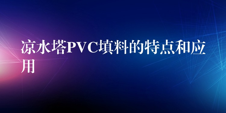 凉水塔PVC填料的特点和应用