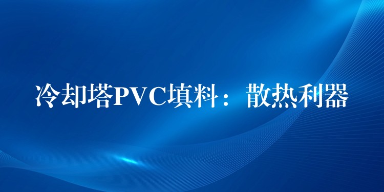 冷却塔PVC填料：散热利器