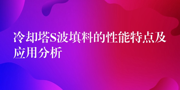 冷却塔S波填料的性能特点及应用分析