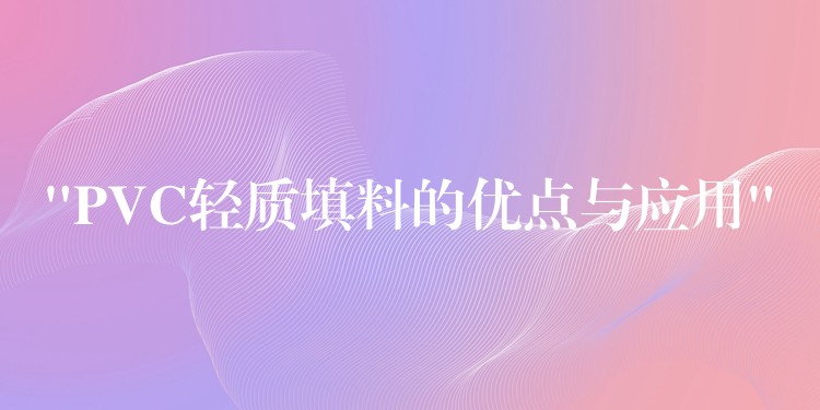 “PVC轻质填料的优点与应用”
