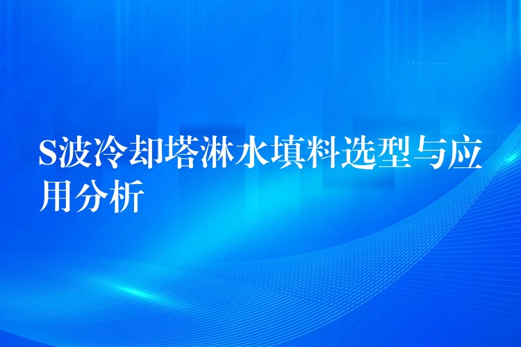 S波冷却塔淋水填料选型与应用分析