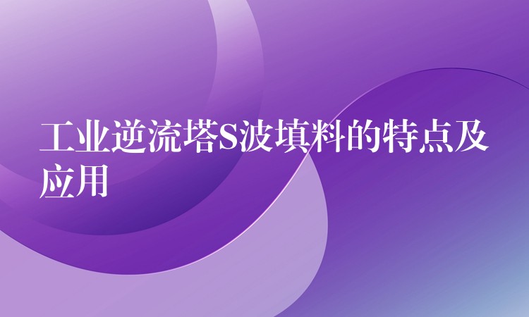 工业逆流塔S波填料的特点及应用