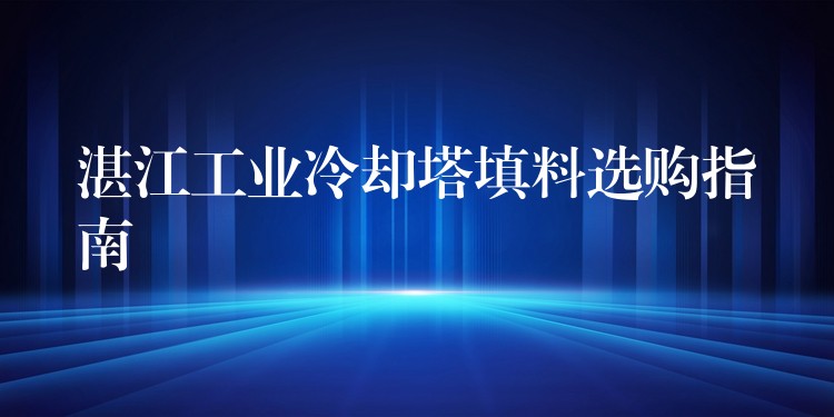湛江工业冷却塔填料选购指南