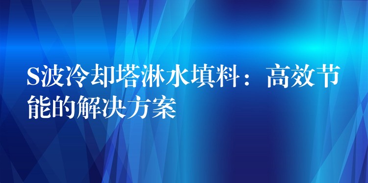 S波冷却塔淋水填料：高效节能的解决方案