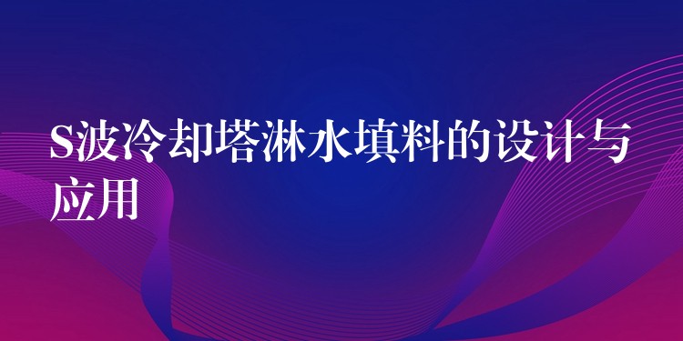 S波冷却塔淋水填料的设计与应用