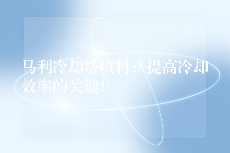 马利冷却塔填料：提高冷却效率的关键！