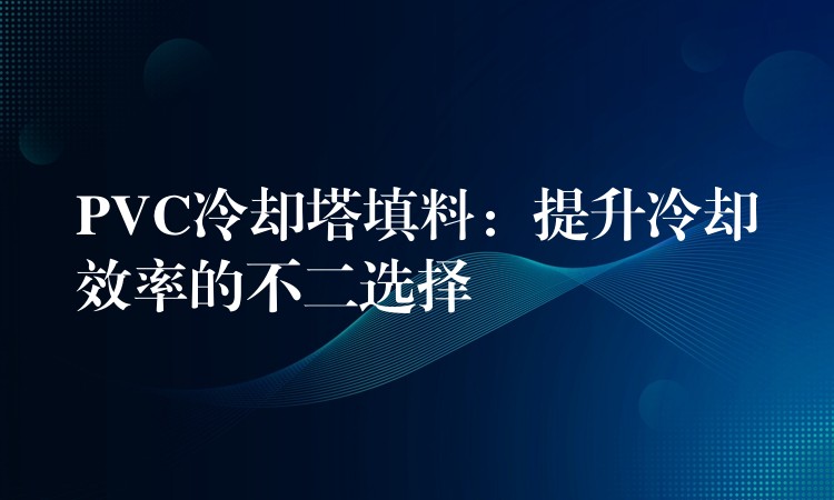 PVC冷却塔填料：提升冷却效率的不二选择