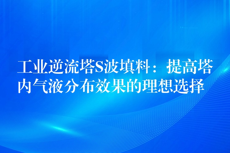 工业逆流塔S波填料：提高塔内气液分布效果的理想选择
