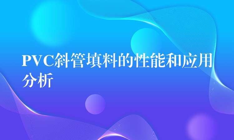 PVC斜管填料的性能和应用分析