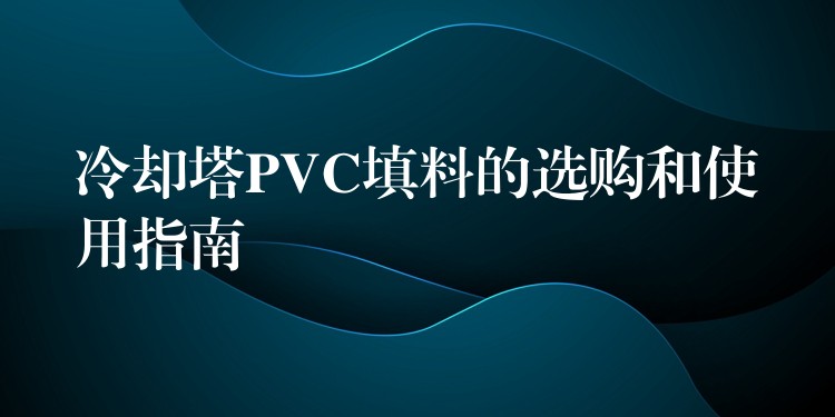 冷却塔PVC填料的选购和使用指南