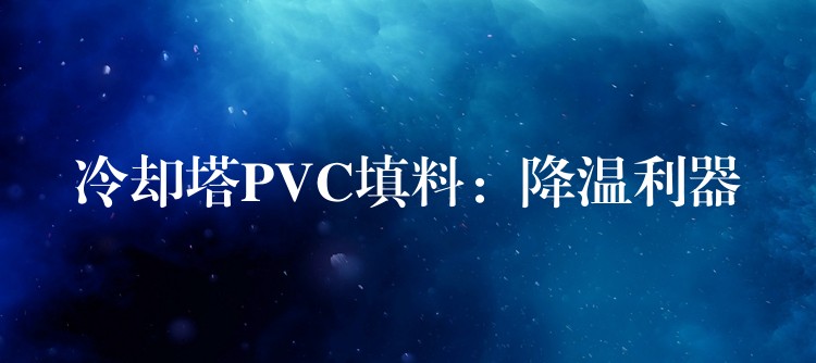 冷却塔PVC填料：降温利器