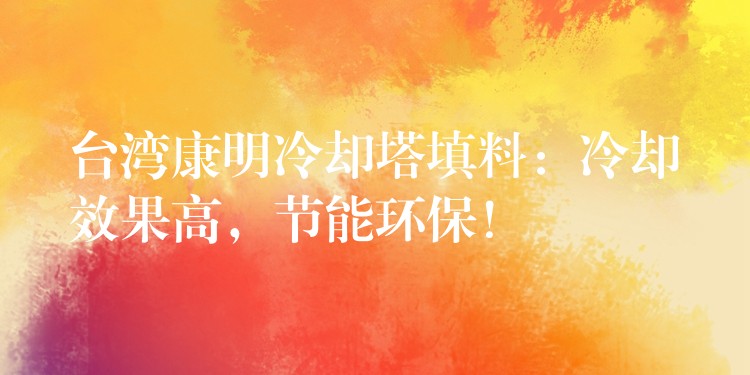 台湾康明冷却塔填料：冷却效果高，节能环保！
