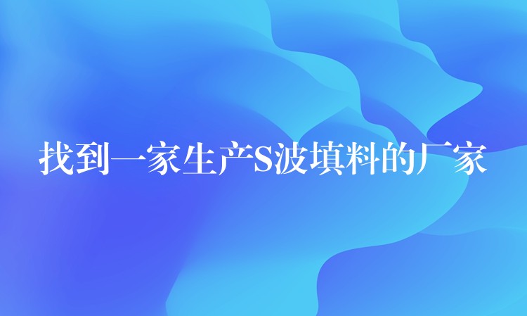 找到一家生产S波填料的厂家