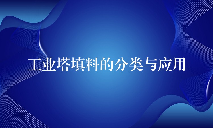 工业塔填料的分类与应用