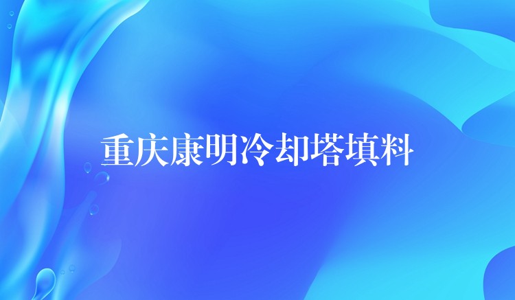 重庆康明冷却塔填料