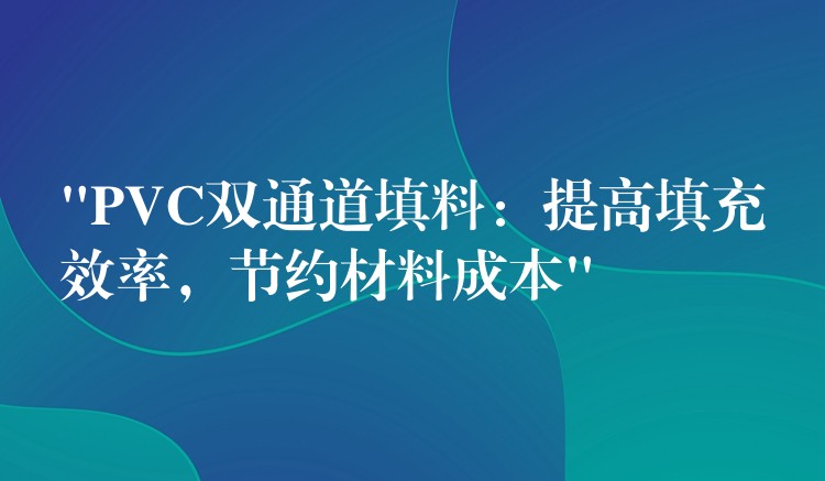 “PVC双通道填料：提高填充效率，节约材料成本”