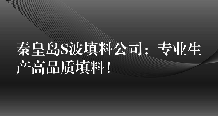 秦皇岛S波填料公司：专业生产高品质填料！