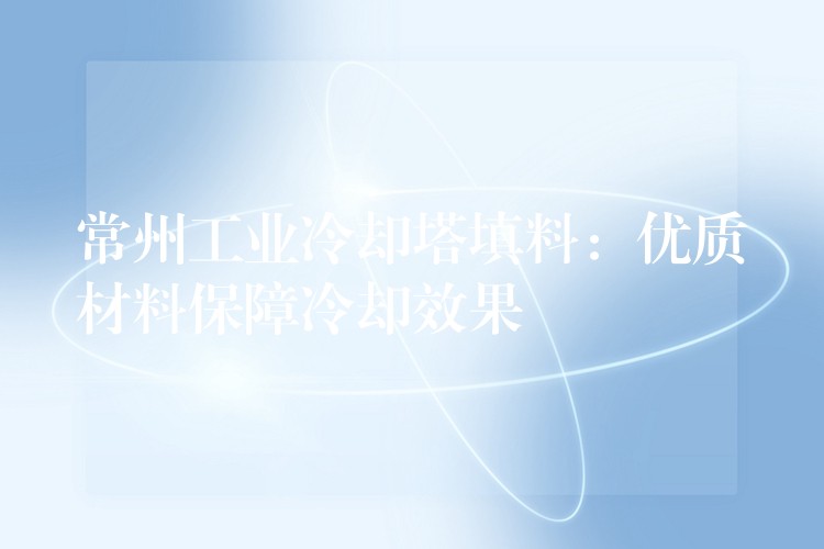 常州工业冷却塔填料：优质材料保障冷却效果
