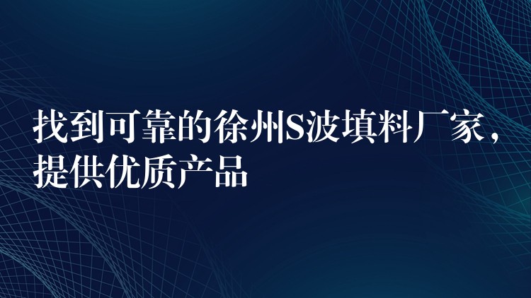 找到可靠的徐州S波填料厂家，提供优质产品