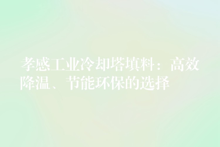 孝感工业冷却塔填料：高效降温、节能环保的选择