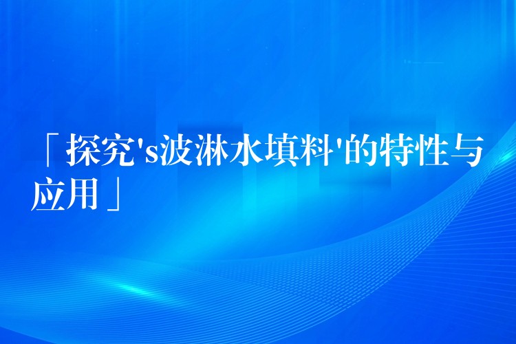 「探究’s波淋水填料’的特性与应用」