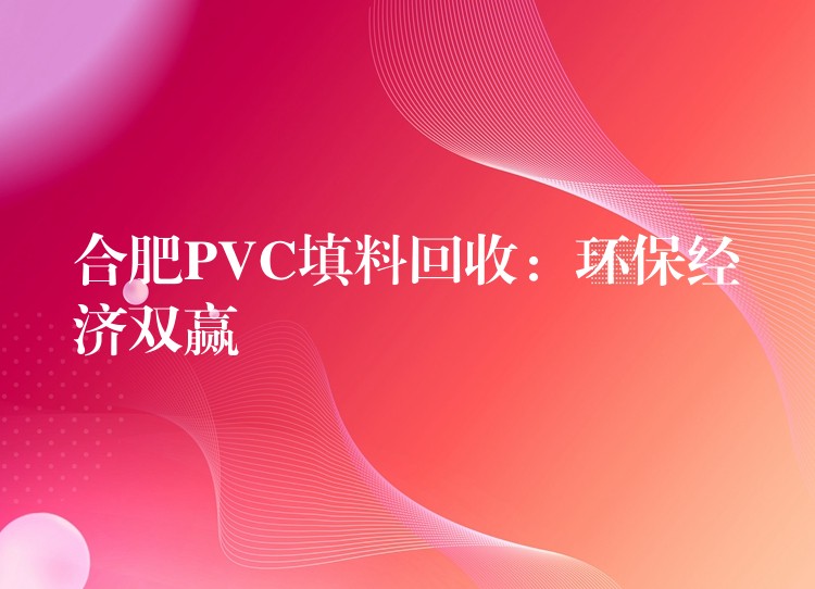 合肥PVC填料回收：环保经济双赢