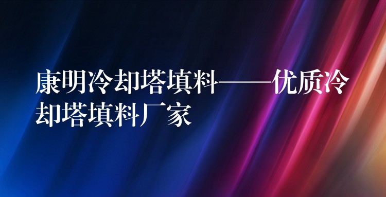 康明冷却塔填料——优质冷却塔填料厂家