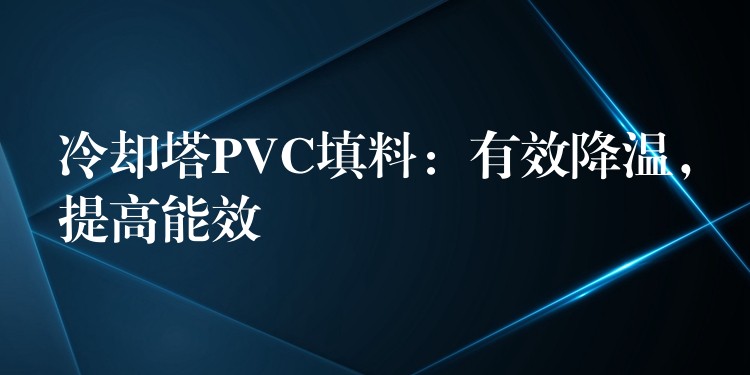 冷却塔PVC填料：有效降温，提高能效