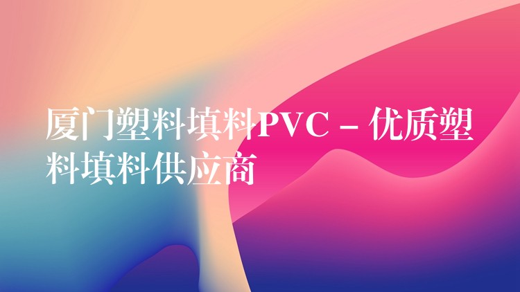 厦门塑料填料PVC – 优质塑料填料供应商