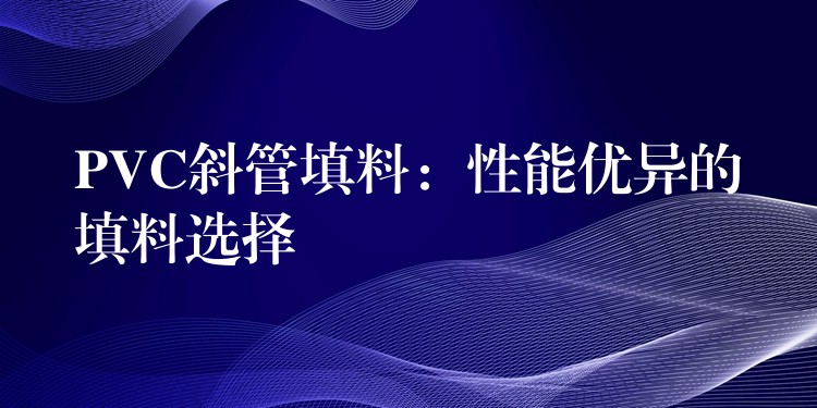 PVC斜管填料：性能优异的填料选择