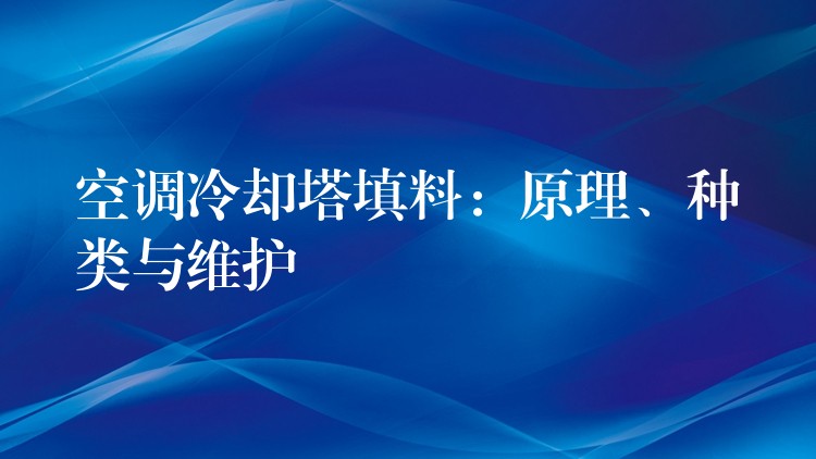 空调冷却塔填料：原理、种类与维护