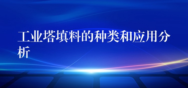 工业塔填料的种类和应用分析