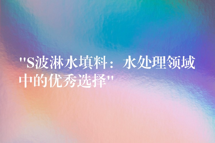“S波淋水填料：水处理领域中的优秀选择”