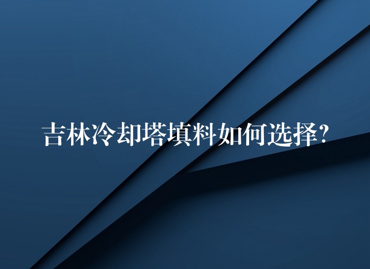 吉林冷却塔填料如何选择？