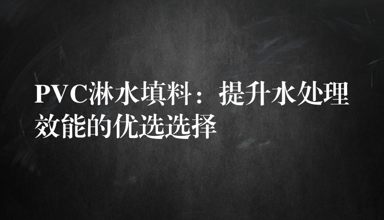 PVC淋水填料：提升水处理效能的优选选择