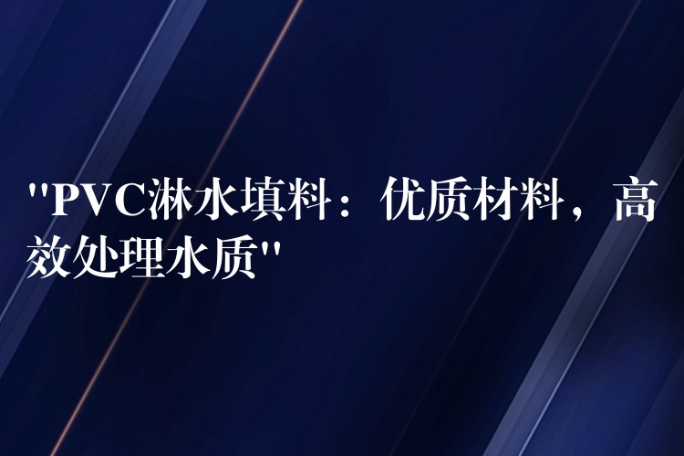 “PVC淋水填料：优质材料，高效处理水质”