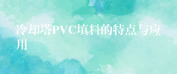 冷却塔PVC填料的特点与应用
