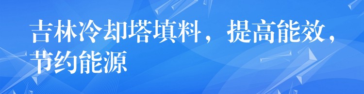 吉林冷却塔填料，提高能效，节约能源