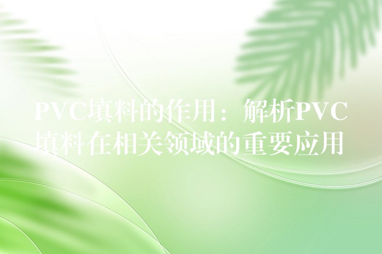 PVC填料的作用：解析PVC填料在相关领域的重要应用