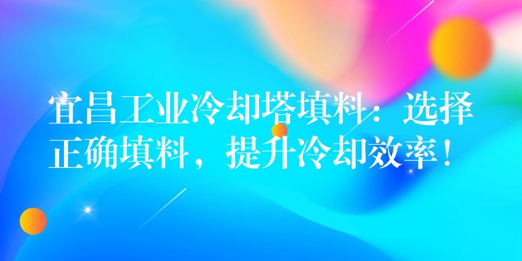 宜昌工业冷却塔填料：选择正确填料，提升冷却效率！