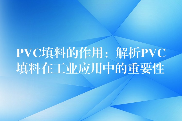 PVC填料的作用：解析PVC填料在工业应用中的重要性