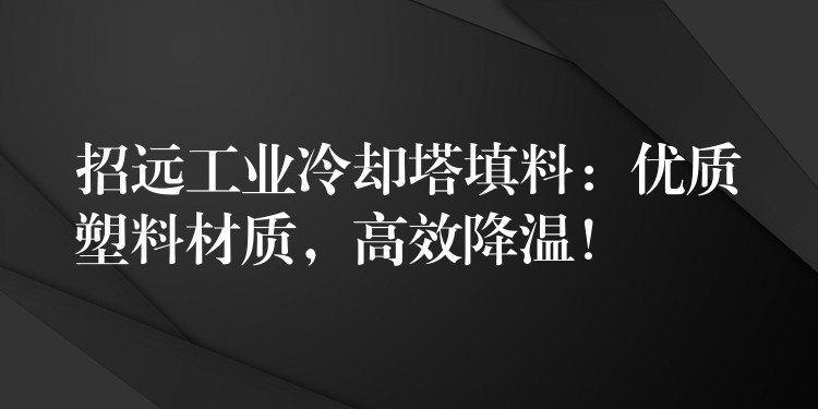 招远工业冷却塔填料：优质塑料材质，高效降温！