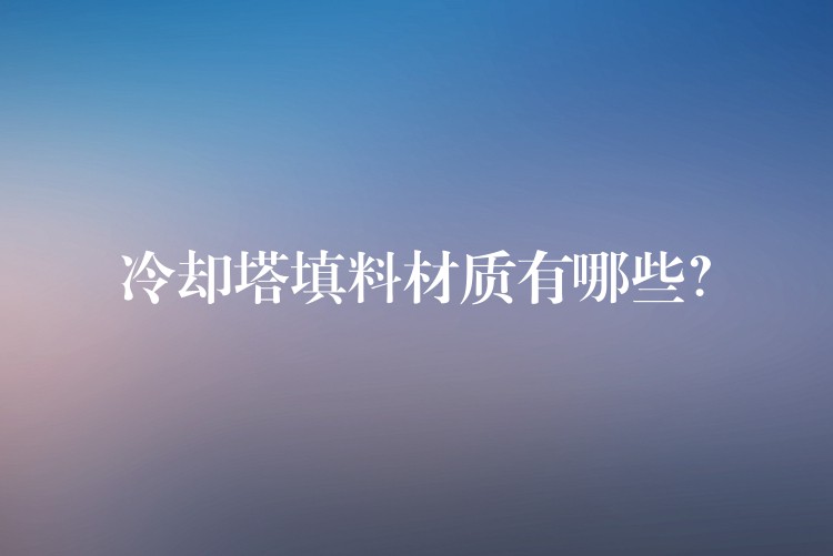 冷却塔填料材质有哪些？