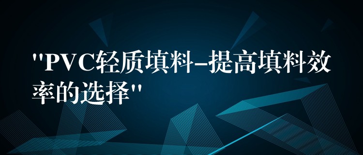 “PVC轻质填料-提高填料效率的选择”