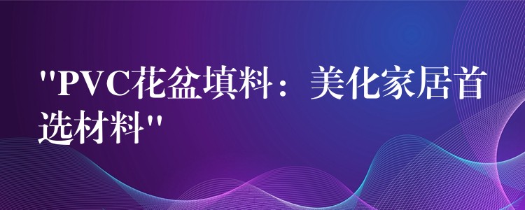 “PVC花盆填料：美化家居首选材料”