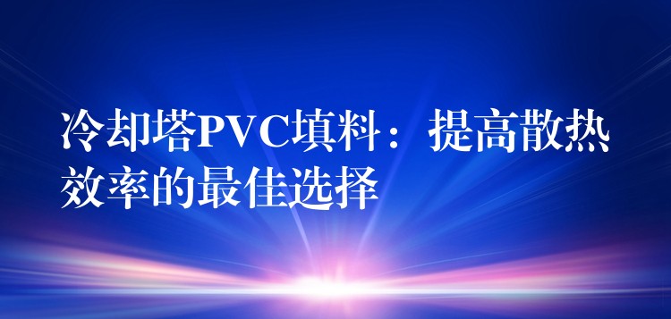 冷却塔PVC填料：提高散热效率的最佳选择